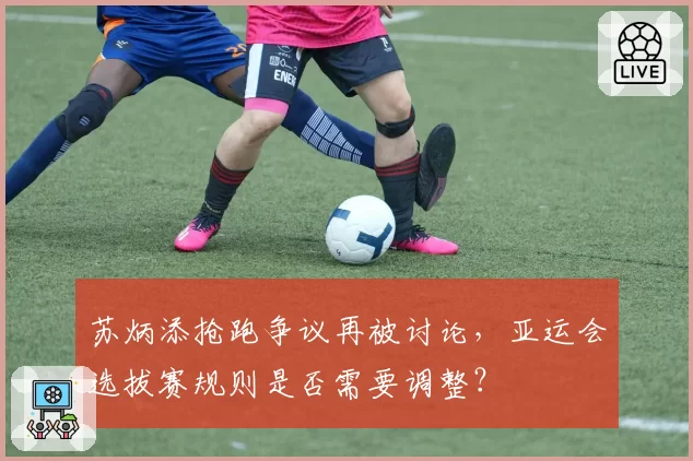苏炳添抢跑争议再被讨论,亚运会选拔赛规则是否需要调整?