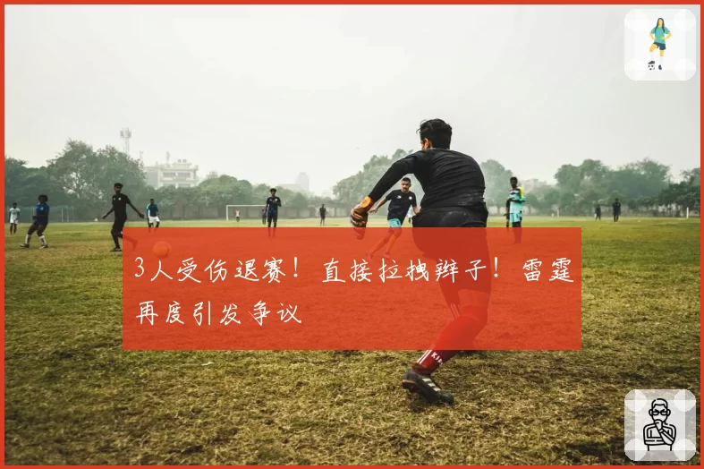 3人受伤退赛！直接拉拽辫子！雷霆再度引发争议