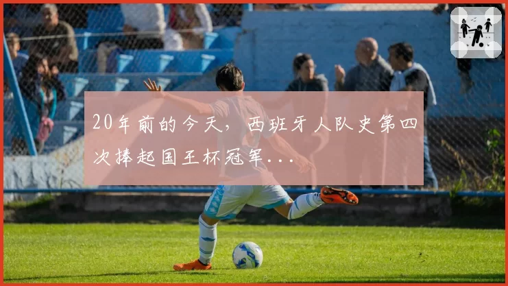 20年前的今天,西班牙人队史第四次捧起国王杯冠军...