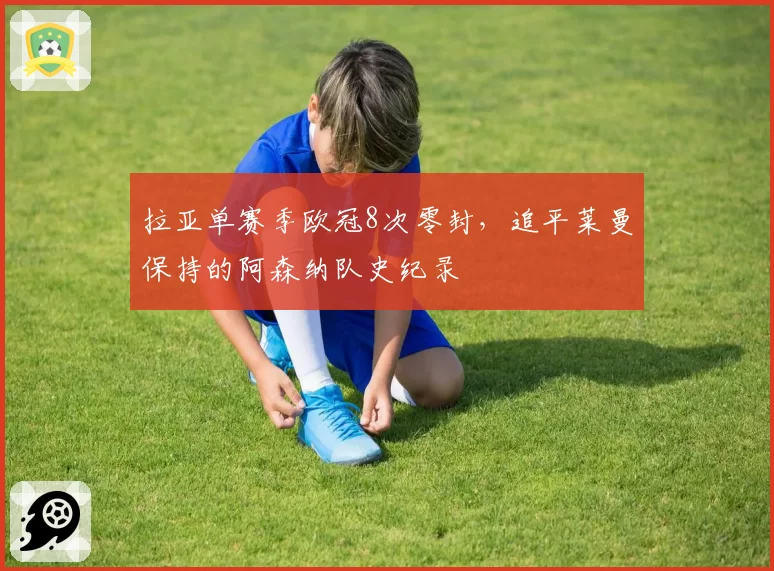 拉亚单赛季欧冠8次零封,追平莱曼保持的阿森纳队史纪录