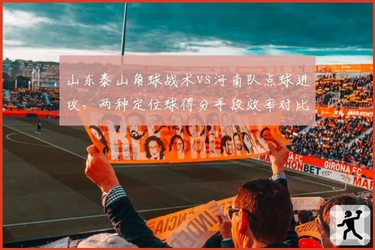 山东泰山角球战术vs河南队点球进攻，两种定位球得分手段效率对比
