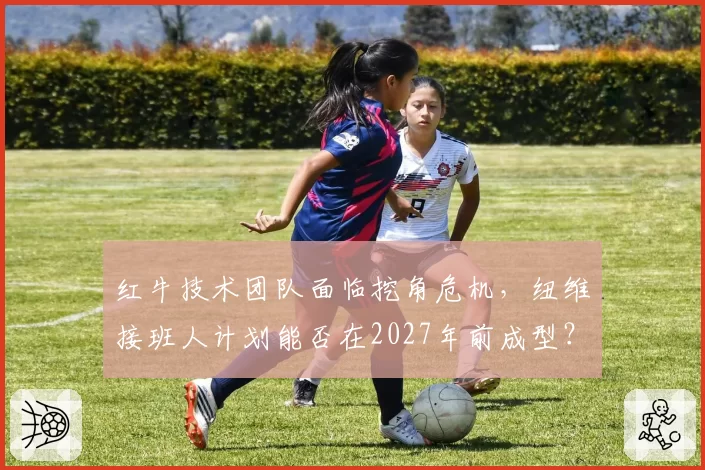 红牛技术团队面临挖角危机,纽维接班人计划能否在2027年前成型?