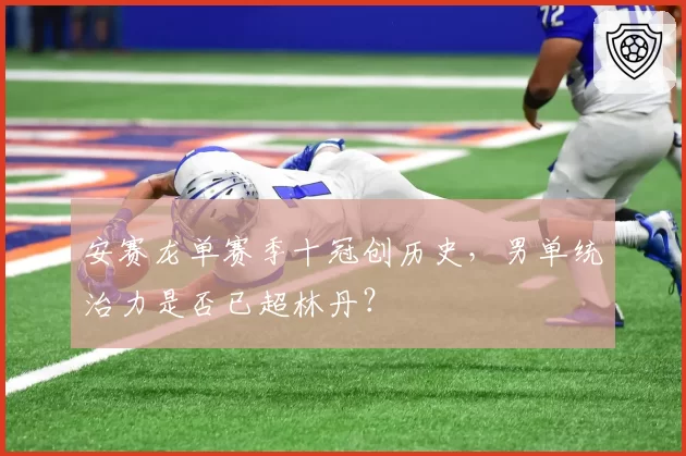 安赛龙单赛季十冠创历史，男单统治力是否已超林丹？