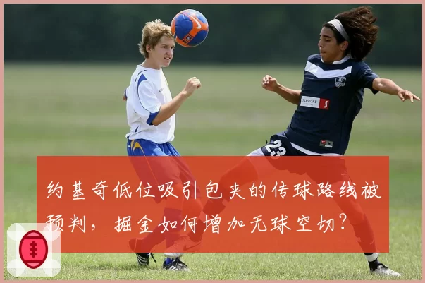 约基奇低位吸引包夹的传球路线被预判，掘金如何增加无球空切？
