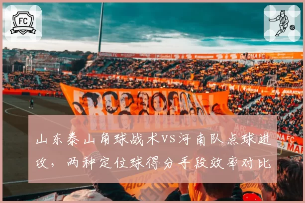 山东泰山角球战术vs河南队点球进攻，两种定位球得分手段效率对比