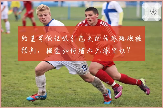约基奇低位吸引包夹的传球路线被预判，掘金如何增加无球空切？