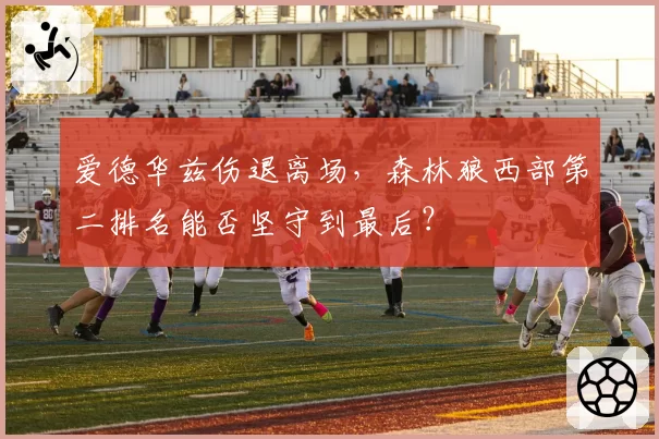 爱德华兹伤退离场，森林狼西部第二排名能否坚守到最后？