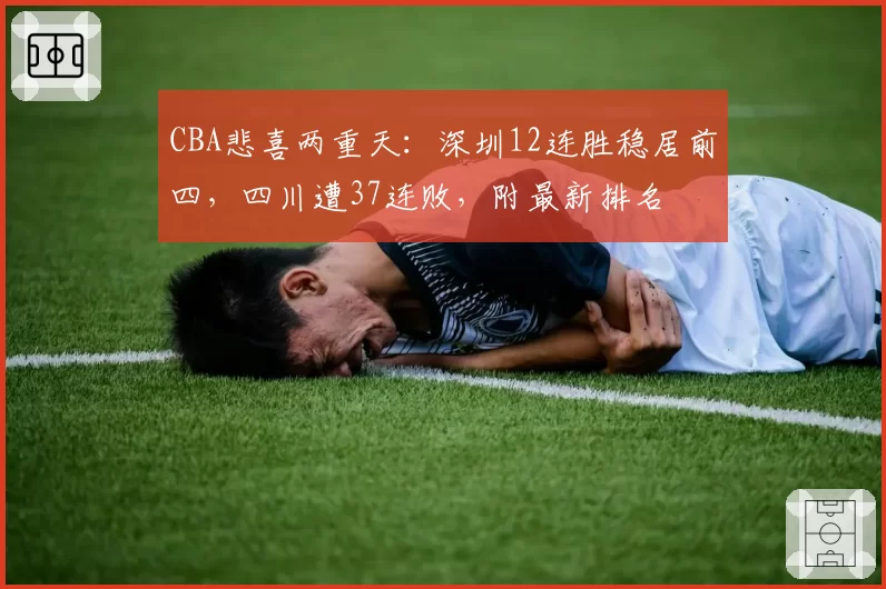 CBA悲喜两重天:深圳12连胜稳居前四,四川遭37连败,附最新排名