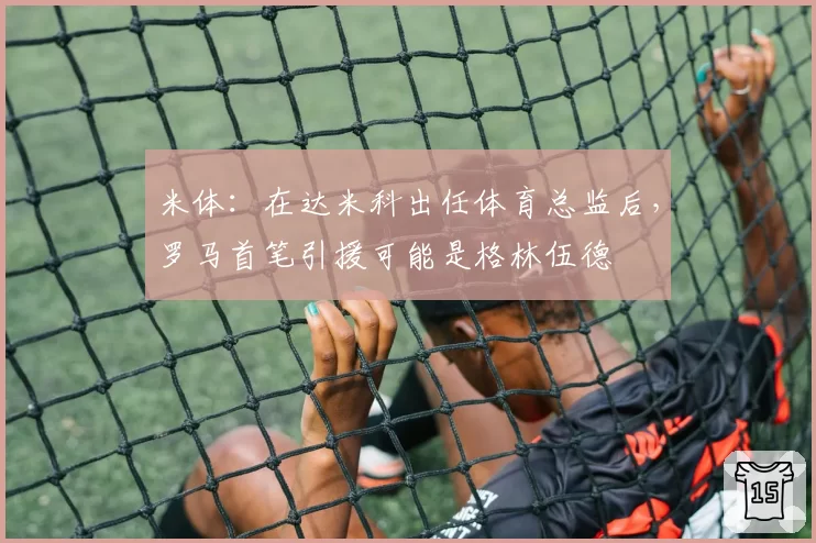 米体:在达米科出任体育总监后,罗马首笔引援可能是格林伍德