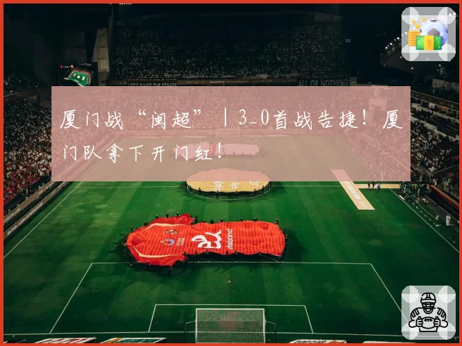 厦门战“闽超”｜3_0首战告捷！厦门队拿下开门红！