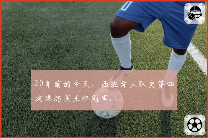 20年前的今天,西班牙人队史第四次捧起国王杯冠军...
