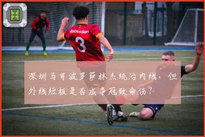深圳马可波罗萨林杰统治内线，但外线短板是否成争冠致命伤？