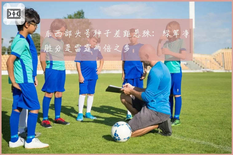 东西部头号种子差距悬殊:绿军净胜分是雷霆两倍之多
