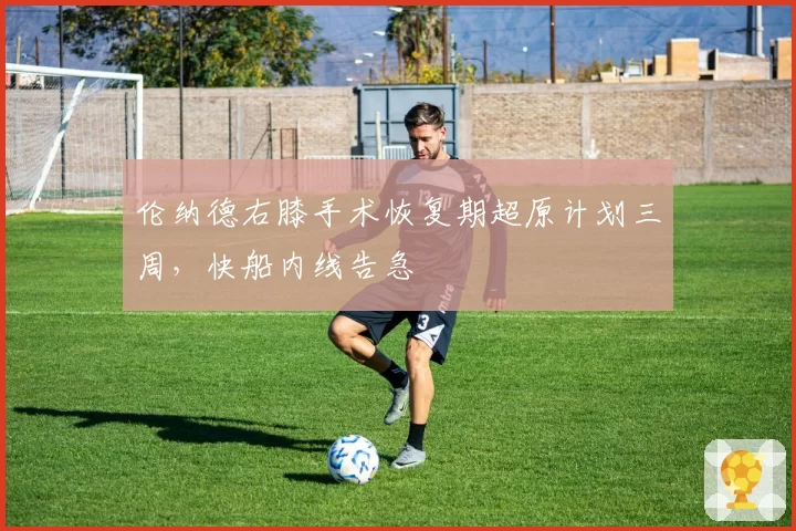 伦纳德右膝手术恢复期超原计划三周,快船内线告急