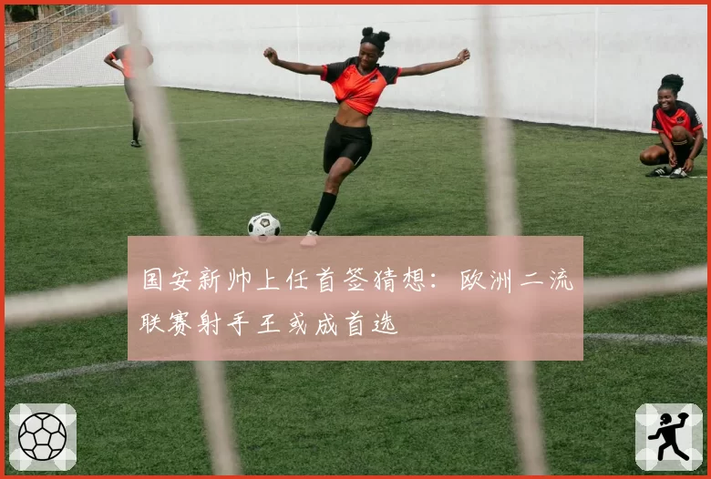 国安新帅上任首签猜想：欧洲二流联赛射手王或成首选